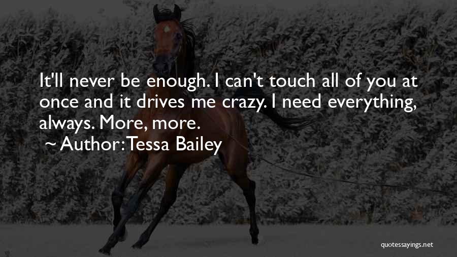 Tessa Bailey Quotes: It'll Never Be Enough. I Can't Touch All Of You At Once And It Drives Me Crazy. I Need Everything,