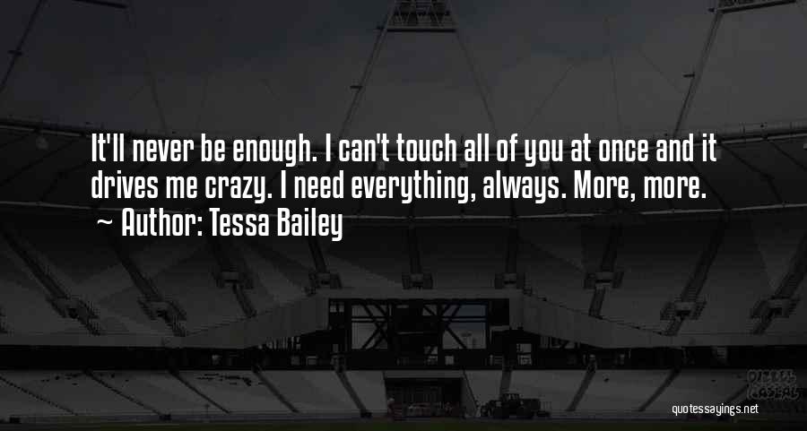 Tessa Bailey Quotes: It'll Never Be Enough. I Can't Touch All Of You At Once And It Drives Me Crazy. I Need Everything,