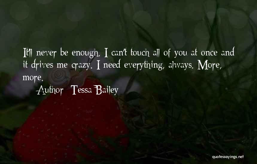 Tessa Bailey Quotes: It'll Never Be Enough. I Can't Touch All Of You At Once And It Drives Me Crazy. I Need Everything,