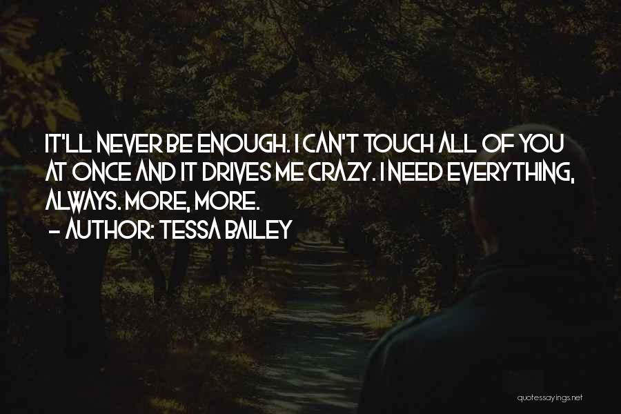 Tessa Bailey Quotes: It'll Never Be Enough. I Can't Touch All Of You At Once And It Drives Me Crazy. I Need Everything,
