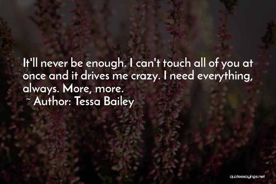 Tessa Bailey Quotes: It'll Never Be Enough. I Can't Touch All Of You At Once And It Drives Me Crazy. I Need Everything,