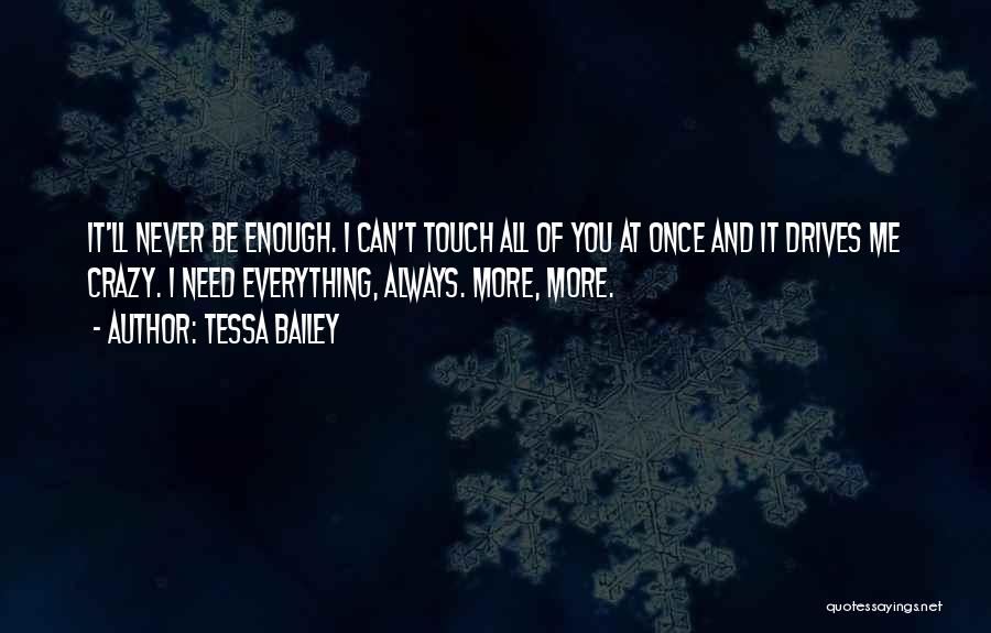 Tessa Bailey Quotes: It'll Never Be Enough. I Can't Touch All Of You At Once And It Drives Me Crazy. I Need Everything,