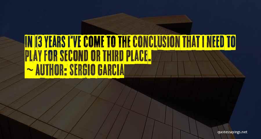 Sergio Garcia Quotes: In 13 Years I've Come To The Conclusion That I Need To Play For Second Or Third Place.