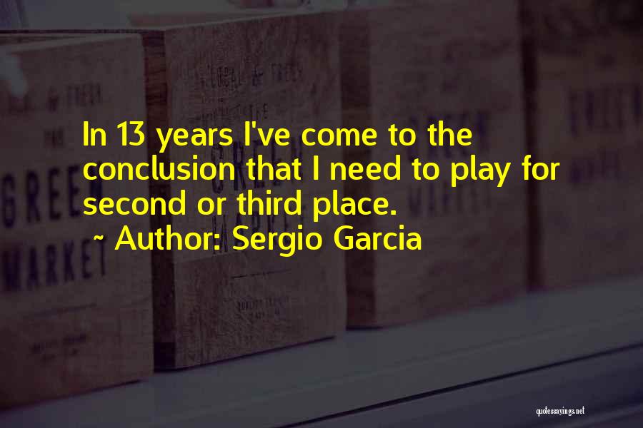 Sergio Garcia Quotes: In 13 Years I've Come To The Conclusion That I Need To Play For Second Or Third Place.