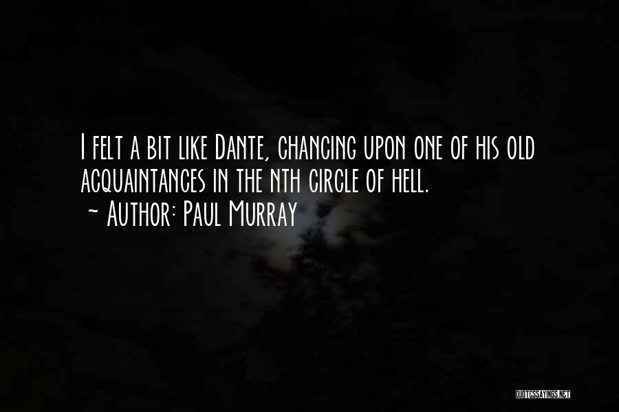 Paul Murray Quotes: I Felt A Bit Like Dante, Chancing Upon One Of His Old Acquaintances In The Nth Circle Of Hell.