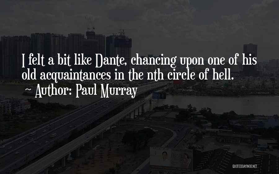 Paul Murray Quotes: I Felt A Bit Like Dante, Chancing Upon One Of His Old Acquaintances In The Nth Circle Of Hell.