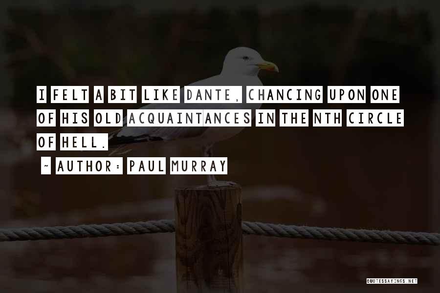 Paul Murray Quotes: I Felt A Bit Like Dante, Chancing Upon One Of His Old Acquaintances In The Nth Circle Of Hell.