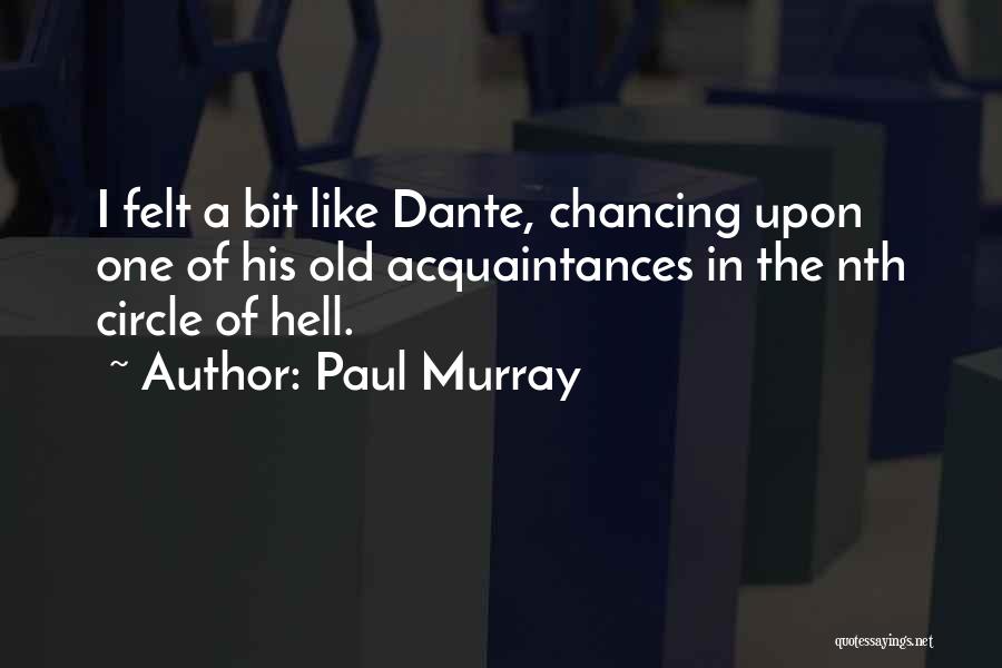 Paul Murray Quotes: I Felt A Bit Like Dante, Chancing Upon One Of His Old Acquaintances In The Nth Circle Of Hell.