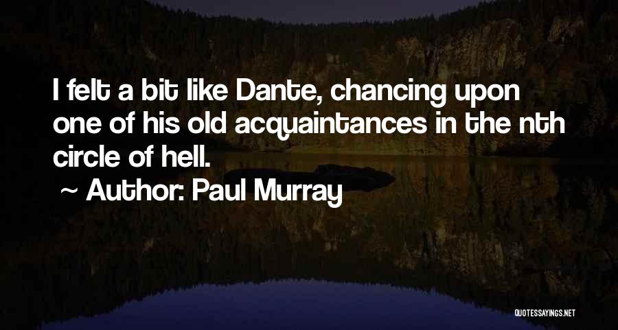 Paul Murray Quotes: I Felt A Bit Like Dante, Chancing Upon One Of His Old Acquaintances In The Nth Circle Of Hell.