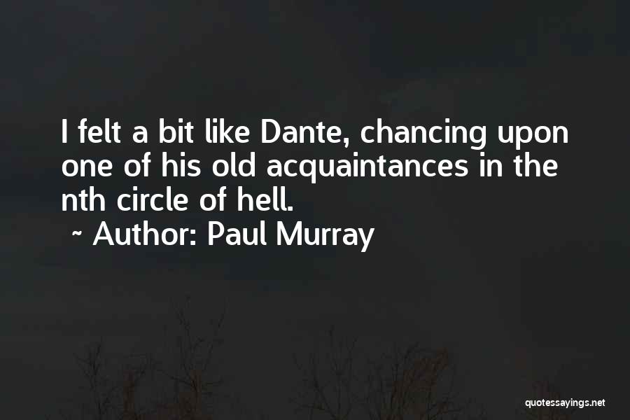 Paul Murray Quotes: I Felt A Bit Like Dante, Chancing Upon One Of His Old Acquaintances In The Nth Circle Of Hell.