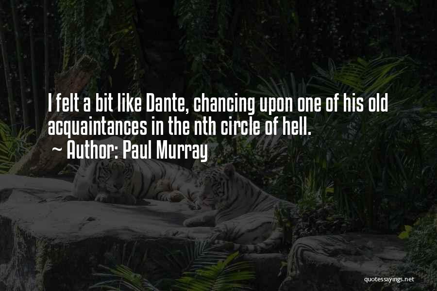 Paul Murray Quotes: I Felt A Bit Like Dante, Chancing Upon One Of His Old Acquaintances In The Nth Circle Of Hell.