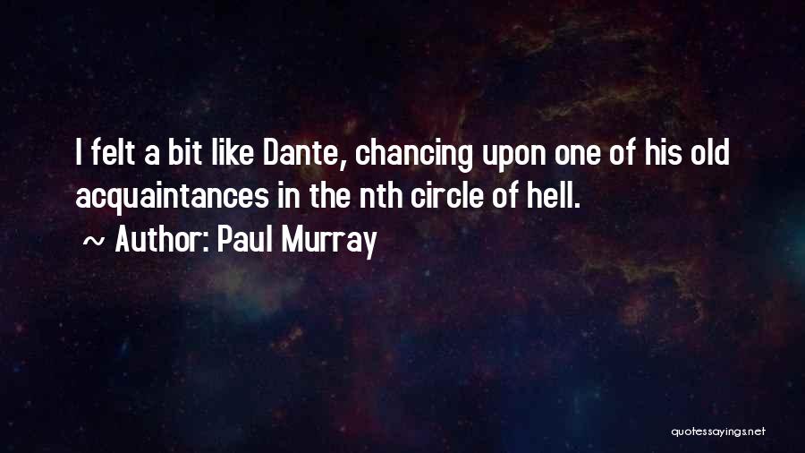 Paul Murray Quotes: I Felt A Bit Like Dante, Chancing Upon One Of His Old Acquaintances In The Nth Circle Of Hell.