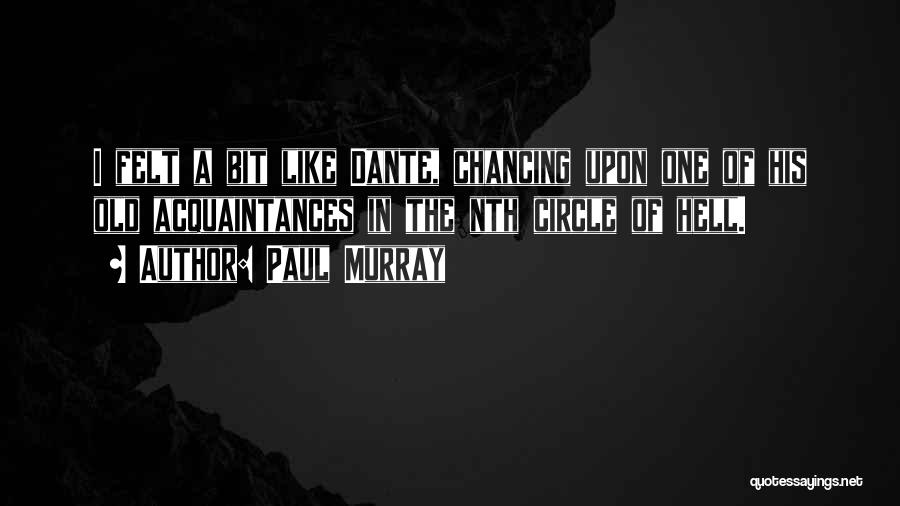 Paul Murray Quotes: I Felt A Bit Like Dante, Chancing Upon One Of His Old Acquaintances In The Nth Circle Of Hell.