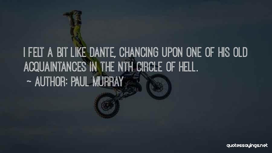 Paul Murray Quotes: I Felt A Bit Like Dante, Chancing Upon One Of His Old Acquaintances In The Nth Circle Of Hell.