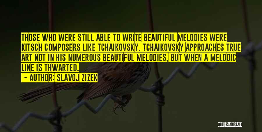 Slavoj Zizek Quotes: Those Who Were Still Able To Write Beautiful Melodies Were Kitsch Composers Like Tchaikovsky. Tchaikovsky Approaches True Art Not In