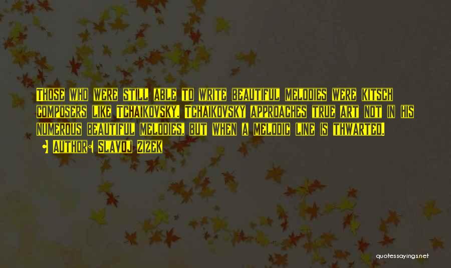 Slavoj Zizek Quotes: Those Who Were Still Able To Write Beautiful Melodies Were Kitsch Composers Like Tchaikovsky. Tchaikovsky Approaches True Art Not In