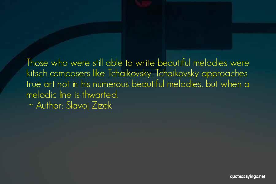 Slavoj Zizek Quotes: Those Who Were Still Able To Write Beautiful Melodies Were Kitsch Composers Like Tchaikovsky. Tchaikovsky Approaches True Art Not In
