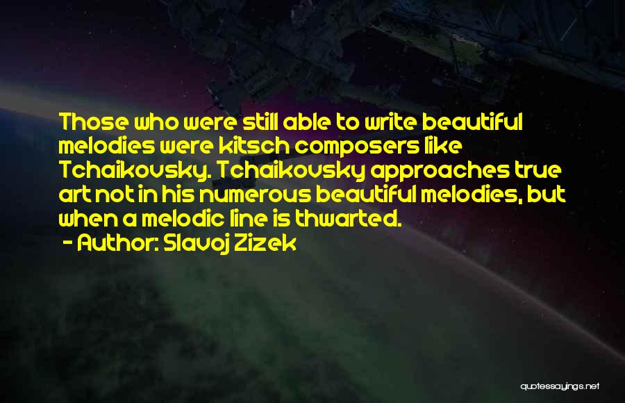 Slavoj Zizek Quotes: Those Who Were Still Able To Write Beautiful Melodies Were Kitsch Composers Like Tchaikovsky. Tchaikovsky Approaches True Art Not In