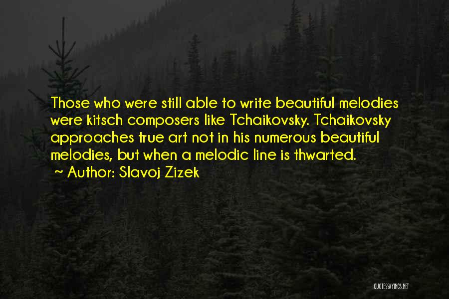 Slavoj Zizek Quotes: Those Who Were Still Able To Write Beautiful Melodies Were Kitsch Composers Like Tchaikovsky. Tchaikovsky Approaches True Art Not In