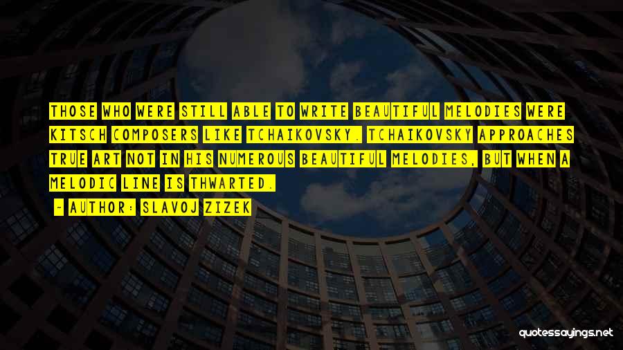 Slavoj Zizek Quotes: Those Who Were Still Able To Write Beautiful Melodies Were Kitsch Composers Like Tchaikovsky. Tchaikovsky Approaches True Art Not In