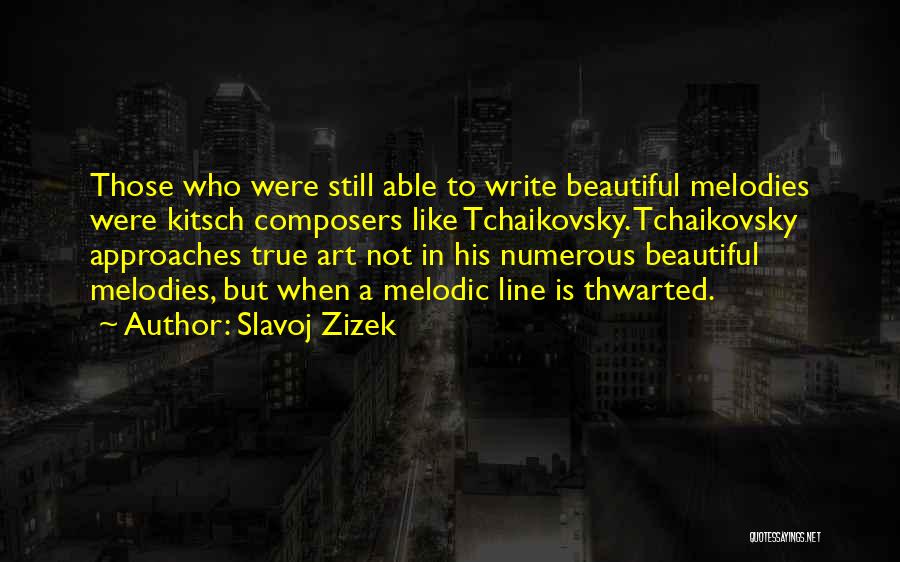 Slavoj Zizek Quotes: Those Who Were Still Able To Write Beautiful Melodies Were Kitsch Composers Like Tchaikovsky. Tchaikovsky Approaches True Art Not In