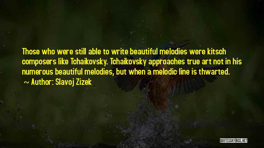 Slavoj Zizek Quotes: Those Who Were Still Able To Write Beautiful Melodies Were Kitsch Composers Like Tchaikovsky. Tchaikovsky Approaches True Art Not In