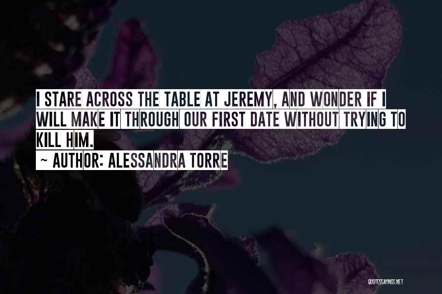 Alessandra Torre Quotes: I Stare Across The Table At Jeremy, And Wonder If I Will Make It Through Our First Date Without Trying