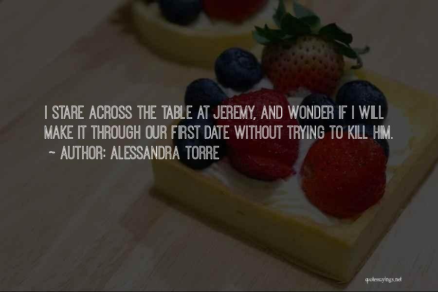 Alessandra Torre Quotes: I Stare Across The Table At Jeremy, And Wonder If I Will Make It Through Our First Date Without Trying