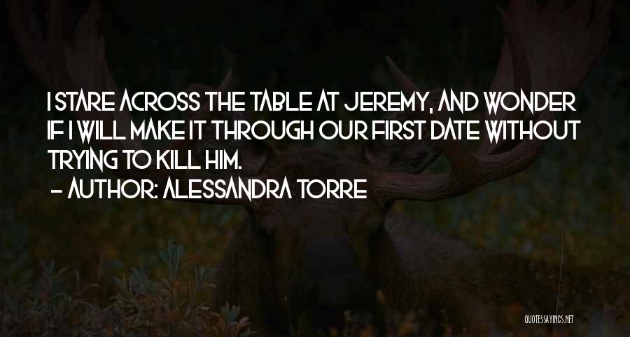 Alessandra Torre Quotes: I Stare Across The Table At Jeremy, And Wonder If I Will Make It Through Our First Date Without Trying