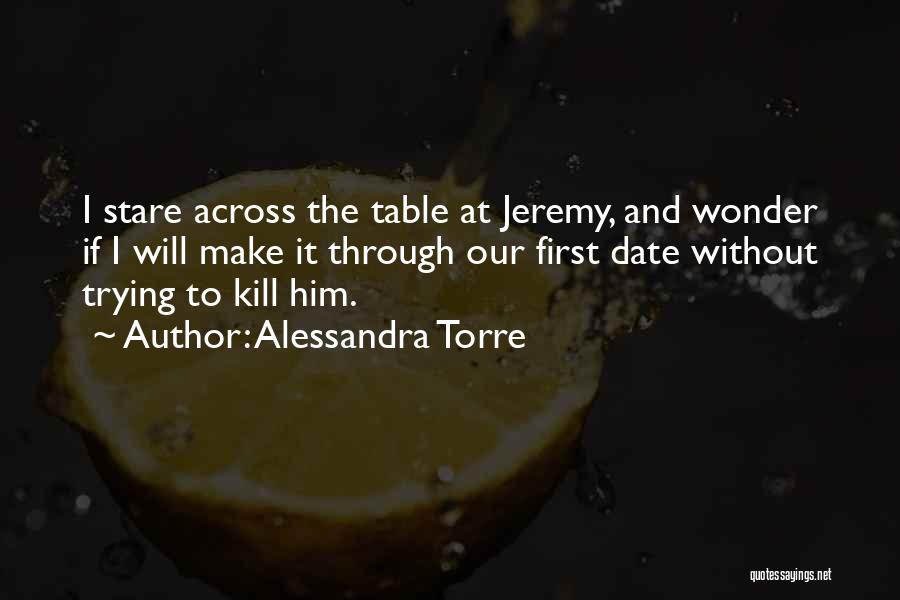 Alessandra Torre Quotes: I Stare Across The Table At Jeremy, And Wonder If I Will Make It Through Our First Date Without Trying