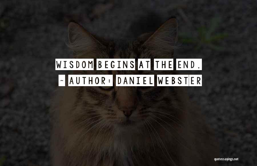 Daniel Webster Quotes: Wisdom Begins At The End.