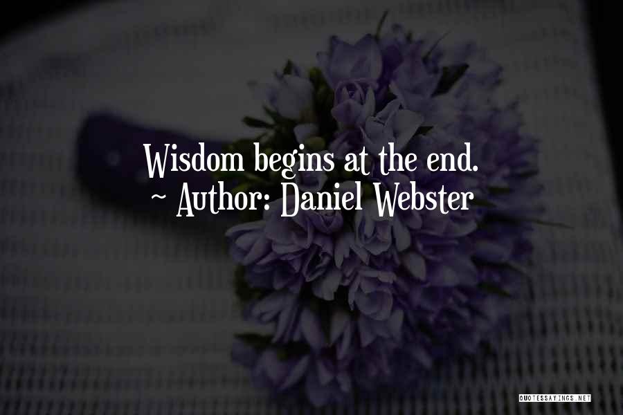 Daniel Webster Quotes: Wisdom Begins At The End.