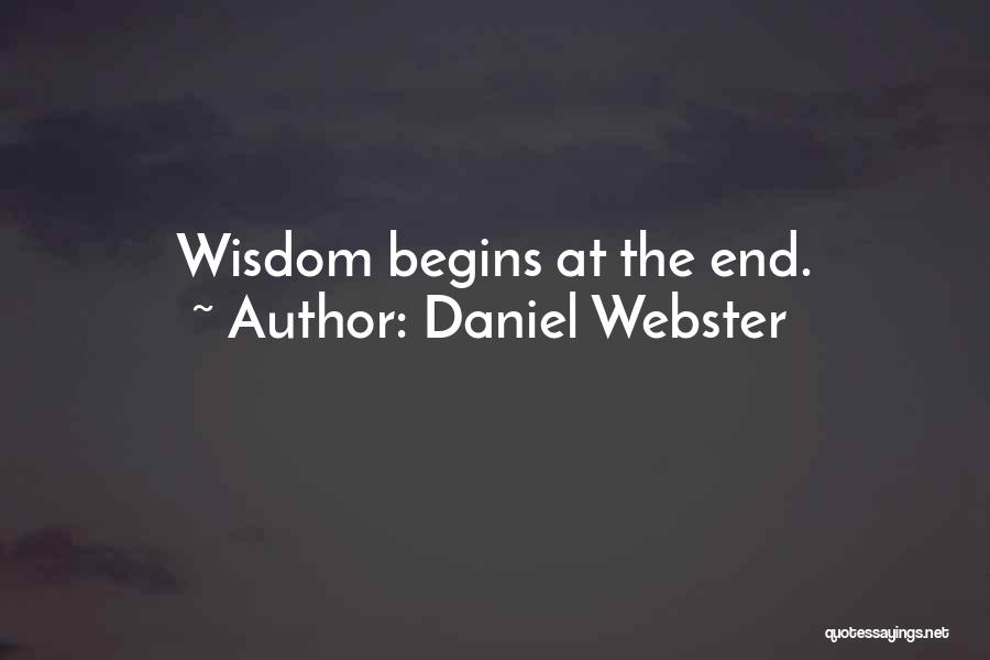 Daniel Webster Quotes: Wisdom Begins At The End.