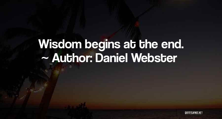 Daniel Webster Quotes: Wisdom Begins At The End.