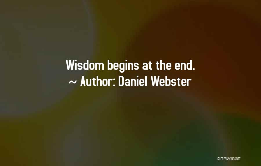 Daniel Webster Quotes: Wisdom Begins At The End.