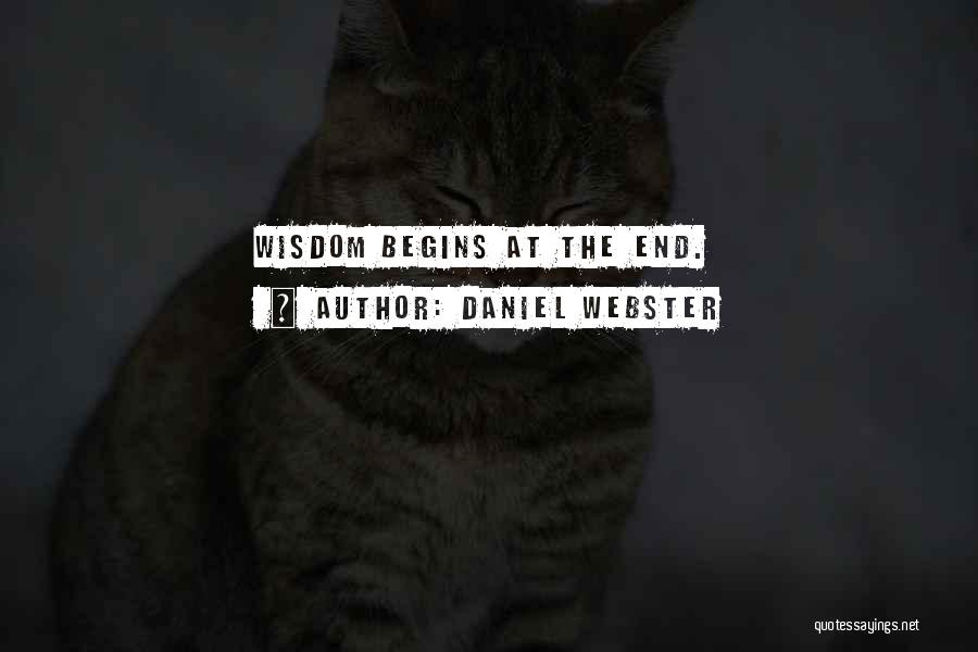 Daniel Webster Quotes: Wisdom Begins At The End.