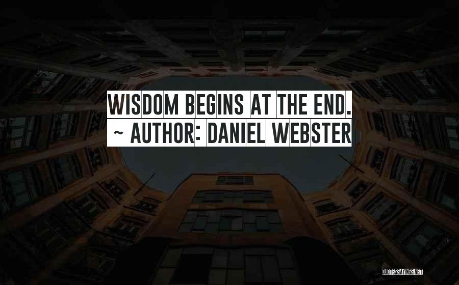 Daniel Webster Quotes: Wisdom Begins At The End.