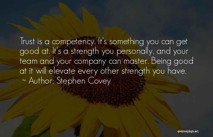 Stephen Covey Quotes: Trust Is A Competency. It's Something You Can Get Good At. It's A Strength You Personally, And Your Team And