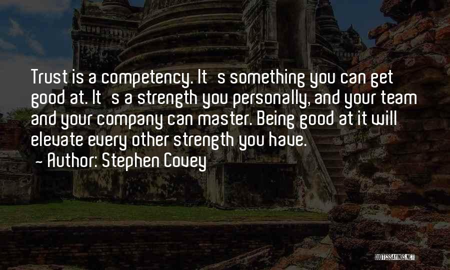 Stephen Covey Quotes: Trust Is A Competency. It's Something You Can Get Good At. It's A Strength You Personally, And Your Team And