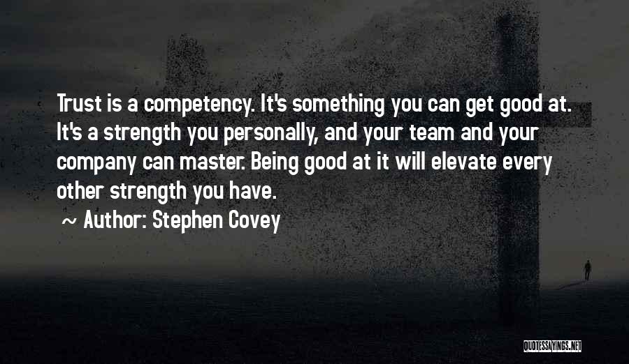 Stephen Covey Quotes: Trust Is A Competency. It's Something You Can Get Good At. It's A Strength You Personally, And Your Team And