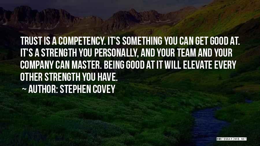 Stephen Covey Quotes: Trust Is A Competency. It's Something You Can Get Good At. It's A Strength You Personally, And Your Team And