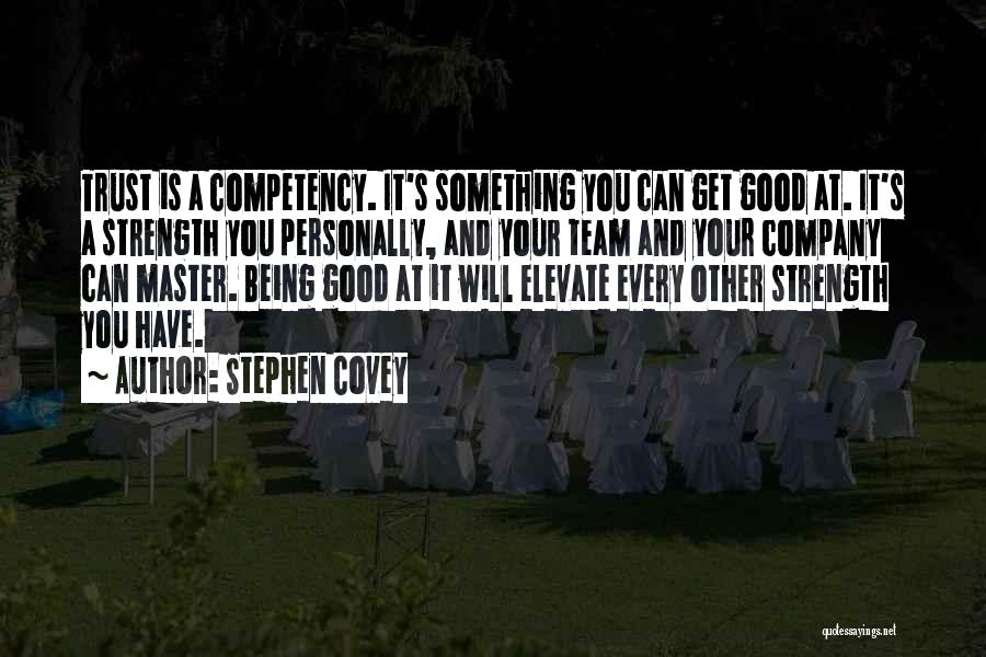 Stephen Covey Quotes: Trust Is A Competency. It's Something You Can Get Good At. It's A Strength You Personally, And Your Team And