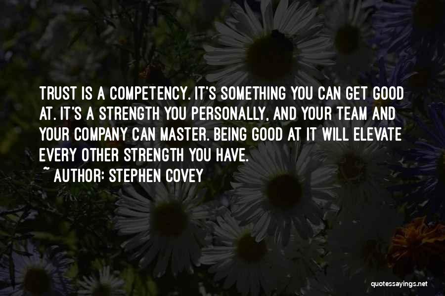 Stephen Covey Quotes: Trust Is A Competency. It's Something You Can Get Good At. It's A Strength You Personally, And Your Team And