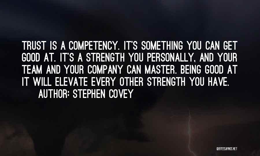 Stephen Covey Quotes: Trust Is A Competency. It's Something You Can Get Good At. It's A Strength You Personally, And Your Team And