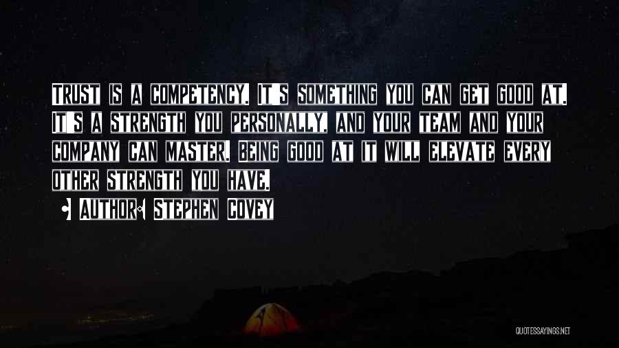 Stephen Covey Quotes: Trust Is A Competency. It's Something You Can Get Good At. It's A Strength You Personally, And Your Team And