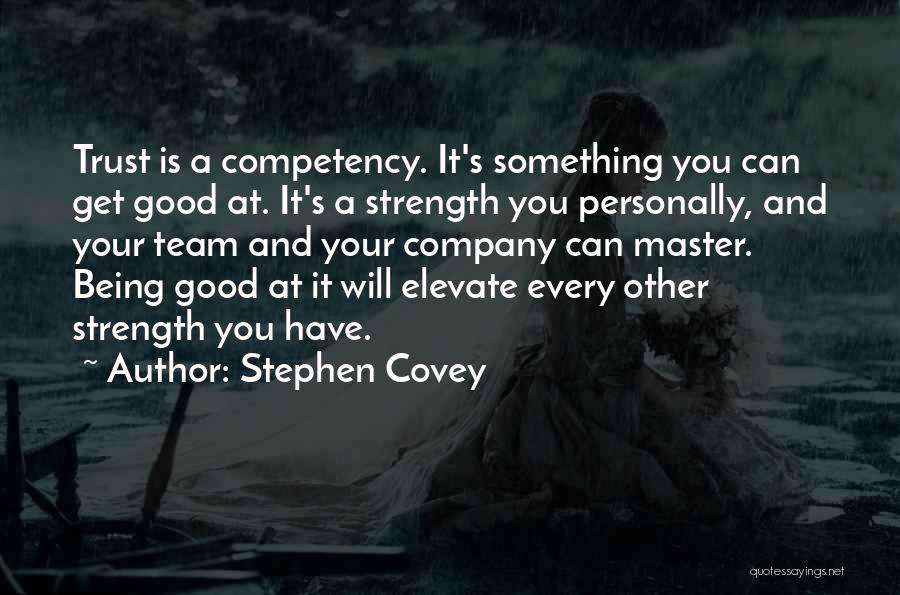 Stephen Covey Quotes: Trust Is A Competency. It's Something You Can Get Good At. It's A Strength You Personally, And Your Team And