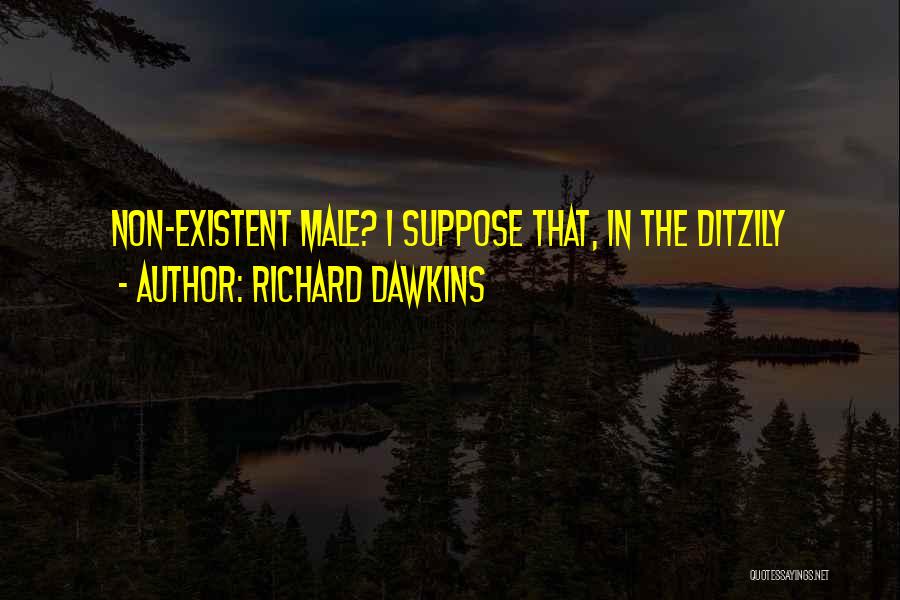 Richard Dawkins Quotes: Non-existent Male? I Suppose That, In The Ditzily