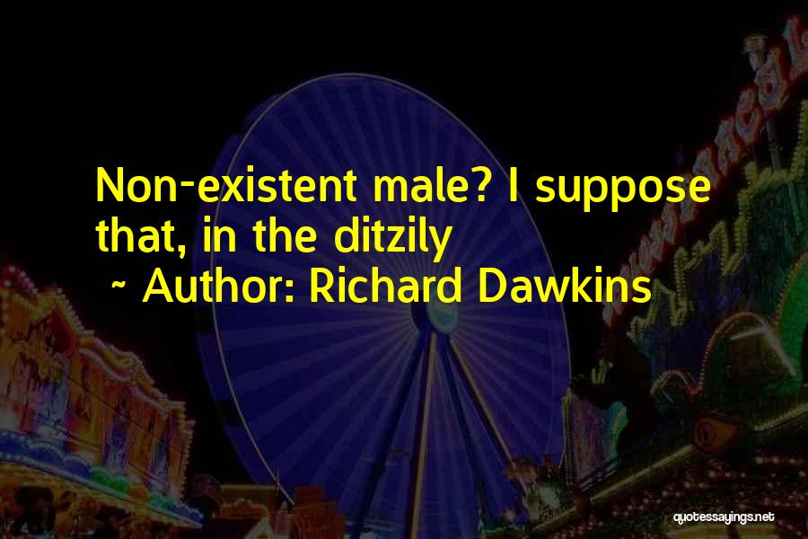 Richard Dawkins Quotes: Non-existent Male? I Suppose That, In The Ditzily