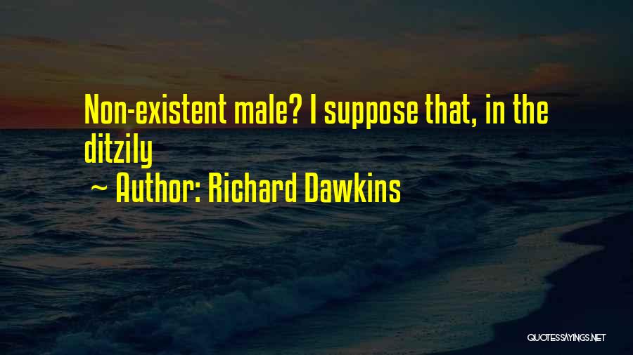 Richard Dawkins Quotes: Non-existent Male? I Suppose That, In The Ditzily