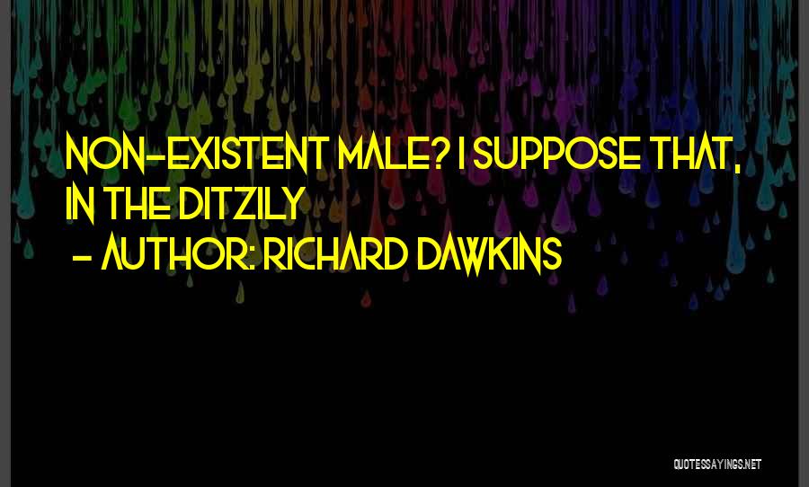 Richard Dawkins Quotes: Non-existent Male? I Suppose That, In The Ditzily